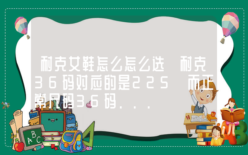 耐克女鞋怎么怎么选 耐克36码对应的是225 而正常尺码36码…插图